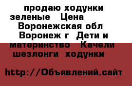 продаю ходунки зеленые › Цена ­ 1 500 - Воронежская обл., Воронеж г. Дети и материнство » Качели, шезлонги, ходунки   